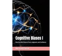 Cognitive Biases I: How the Mind Distorts Facts, Judgment, and Confidence: 1