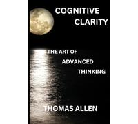 Cognitive Clarity: The Art of Advanced Thinking