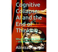 Cognitive Collapse: AI and the End of Thinking: Why AI Is Rewiring Your Mind - and What to Do About It