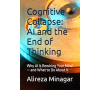 Cognitive Collapse: AI and the End of Thinking: Why AI Is Rewiring Your Mind - and What to Do About It