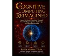 Cognitive Computing Reimagined: Neural Artificial Cognition™ Through Neurobiology, Cognitive Psychology, and Intelligent Systems (Technology Excellence and Leadership Series)