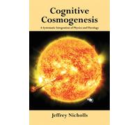 Cognitive Cosmogenesis : A Systematic Integration of Physics and Theology