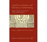 Cognitive Ecologies and the History of Remembering: Religion, Education and Memory in Early Modern England (Palgrave Macmillan Memory Studies)