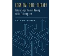 Cognitive Grief Therapy: Constructing a Rational Meaning to Life Following Loss