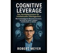 Cognitive Leverage: Das Verstärkersystem für intellektuelle Überlegenheit: Wie hochintelligente Menschen KI nutzen, um nicht nur smart, sondern transformativ zu denken (Stärken & Future Skills)