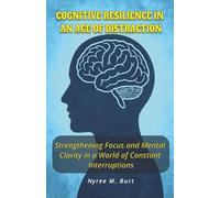 Cognitive Resilience in an Age of Distraction: Strengthening Focus and Mental Clarity In a World of Constant Interruptions