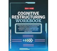 Cognitive Restructuring Workbook: A Step-by-Step Plan to Identifying, Challenging, and Changing Unhelpful Thoughts That Fuel Anxiety, Depression, and Low Self-Esteem