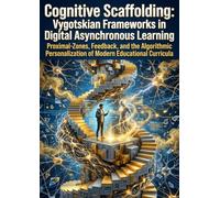 Cognitive Scaffolding: Vygotskian Frameworks in Digital Asynchronous Learning: Proximal-Zones, Feedback, and the Algorithmic Personalization of Modern Educational Curricula