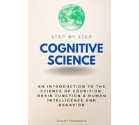 Cognitive Science Step by Step: An Introduction to the Science of Cognition, Brain Function & Human Intelligence and Behavior (Step By Step Subject Guides)