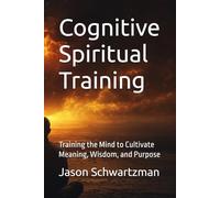 Cognitive Spiritual Training: Training the Mind to Cultivate Meaning, Wisdom, and Purpose