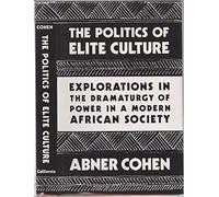Cohen: The Politics Of Elite Culture: Explorations In The Dramaturgy Of Power In A Modern African Society (cloth)