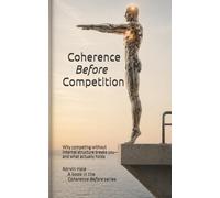 Coherence Before Competition: Why competing without internal structure breaks you-and what actually holds (The Coherence Before Series)