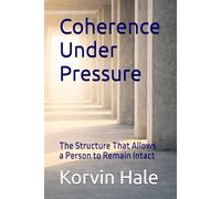 Coherence Under Pressure: The Structure That Allows a Person to Remain Intact (The Coherence Series)