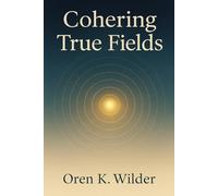Cohering True Fields: A Book That Becomes a Field: Attunements, Nodes, and Circles for Living Coherence