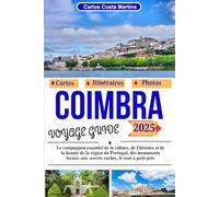 Coimbra Guide de Voyage 2025: Le compagnon essentiel de la culture, de l'histoire et de la beauté de la région du Portugal, des monuments locaux aux ... Inoubliable : Guides de Voyage 2025)