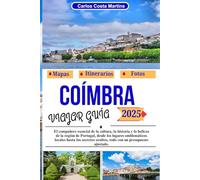 COÍMBRA VIAJAR GUÍA 2025: El compañero esencial de la cultura, la historia y la belleza de la región de Portugal, desde los lugares emblemáticos ... (Serie de viajes inolvidables por Portugal)