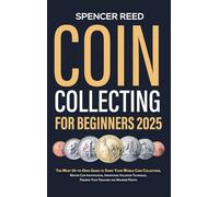 Coin Collecting for Beginners 2025: The Most Up-to-Date Guide to Start Your Coin Collection, Master Coin Identification, Understand Valuation Techniques, Preserve Your Treasures and Maximize Profits