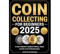 COIN COLLECTING FOR BEGINNERS: Guide to History, Value, and the Art of Numismatics