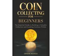 Coin Collecting for Beginners: The Essential Guide to Building a Valuable Collection and Avoiding Common Pitfalls