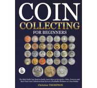 Coin Collecting For Beginners: The Only Guide You Need to Easily Learn How to Recognize, Value, Preserve and Start Your Coin Collection from Zero as a Profitable Business or a Fun Hobby