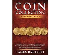 Coin Collecting for Beginners: Your Definitive Guide to Starting and Growing a Successful Coin Collection | Learn the Secrets of Identifying, Valuing, and Trading Coins for Maximum Returns!