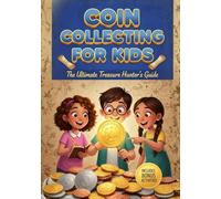 Coin Collecting for Kids: The Ultimate Treasure Hunter’s Guide to Identifying, Valuing, and Organizing Coins (Fully Illustrated with Games & Activities)