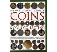 Coins and Coin Collecting, The World Encyclopedia of : The definitive illustrated reference to the world's greatest coins and a professional guide to building a spectacular collection, featuring over
