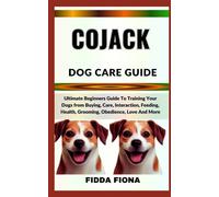 COJACK DOG CARE GUIDE: Ultimate Beginners Guide To Training Your Dogs from Buying, Care, Interaction, Feeding, Health, Grooming, Obedience, Love And More