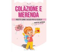 Colazione e Merenda: ricette sane e veloci per l'asilo e la scuola o semplicemente per le merende quotidiane