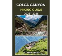 COLCA CANYON HIKING GUIDE 2025 - 2026: Your Complete Trekking Companion to Exploring Peru’s Majestic Canyon Trails and Andean Villages (The Explorer’s Footpath Series)