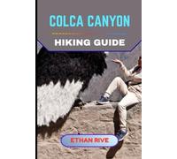 COLCA CANYON HIKING GUIDE (Journeys Through Nature, Culture, and Timeless Landscapes)