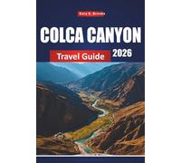 COLCA CANYON TRAVEL GUIDE 2026: Top Attractions, Hiking Trails, Local Culture, Maps, and Adventure Tips for Peru
