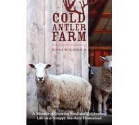 Cold Antler Farm: A Memoir of Growing Food and Celebrating Life on a Scrappy Six-Acre Homestead