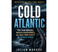 Cold Atlantic: True Crime Murders, Unsolved Disappearances, and Small-Town Secrets of Atlantic Canada (Monsters of the True North)
