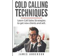 Cold Calling Techniques: Learn Call Sales Strategies to Get New Clients and Sell