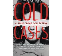 Cold Cases: A True Crime Collection : Unidentified Serial Killers, Unsolved Kidnappings, and Mysterious Murders (Including the Zodiac Killer, Natalee Holloway's Disappearance, the Golden State Killer