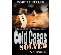 Cold Cases Solved Volume 10: 18 Fascinating True Crime Cold Cases, Finally Solved