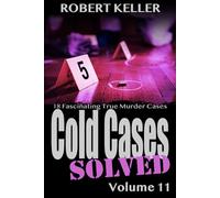 Cold Cases Solved Volume 11: 18 Fascinating True Crime Cold Cases, Finally Solved