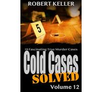 Cold Cases Solved Volume 12: 18 Fascinating True Crime Cold Cases , Finally Solved