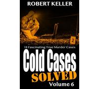 Cold Cases: Solved Volume 6: 18 Fascinating True Crime Cases