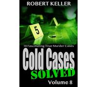 Cold Cases Solved Volume 8: 18 Fascinating True Crime Cold Cases , Finally Solved
