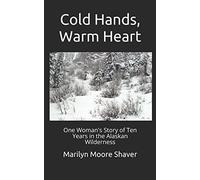 Cold Hands, Warm Heart: One Woman's Story of Ten Years in the Alaskan Wilderness