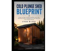 COLD PLUNGE SHED BLUEPRINT: A Step-by-Step Framing, Insulation, and Chiller Plumbing Guide for Building Your Own Backyard Cold Therapy Retreat