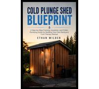 COLD PLUNGE SHED BLUEPRINT: A Step-by-Step Framing, Insulation, and Chiller Plumbing Guide for Building Your Own Backyard Cold Therapy Retreat