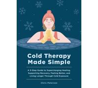 Cold Therapy Made Simple : A 5-Step Guide to Supercharging Healing, Supporting Recovery, Feeling Better, and Living Longer Through Cold Exposure