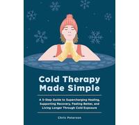 Cold Therapy Made Simple: A 5-Step Guide to Using Cold Exposure to Heal Better, Recover Faster, and Live Longer