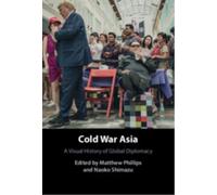 Cold War Asia : A Visual History of Global Diplomacy