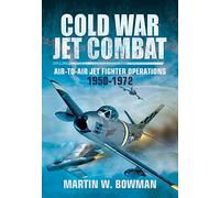 Cold War Jet Combat: Air-to-Air Jet Fighter Operations 1950 - 1982: Air-To-Air Jet Fighter Operations 1950 - 1972