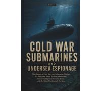Cold War Submarines and Undersea Espionage: The History of Cold War Anti-Submarine Warfare, US Navy and Soviet Nuclear Submarines, Secret Intelligence ... History of Submarines and Undersea Warfare)