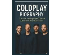 COLDPLAY BIOGRAPHY: The Life And Legacy Of London Alternative Rock Band Icons